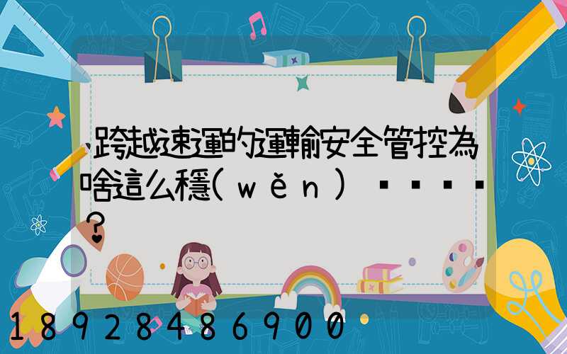 跨越速運的運輸安全管控為啥這么穩(wěn)？
